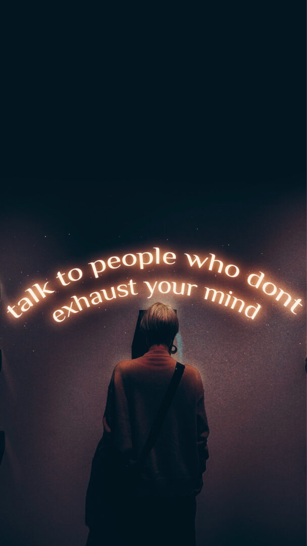 Talk to people who don't exhaust your mind